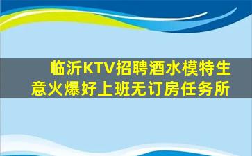 临沂KTV招聘酒水模特生意火爆好上班无订房任务所